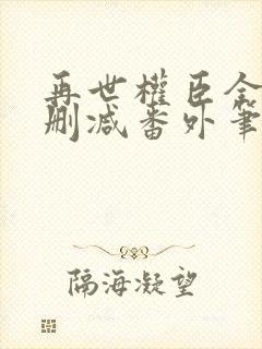 再世权臣全文无删减番外笔趣阁