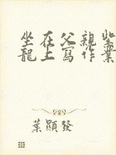 坐在父亲紫色大龙上写作业