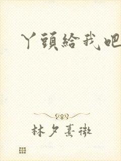 丫头给我吧