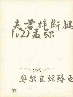 夫君摔断腿后(1v2)孟弥