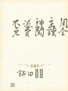 不灭神主周轻羽免费阅读全文完结