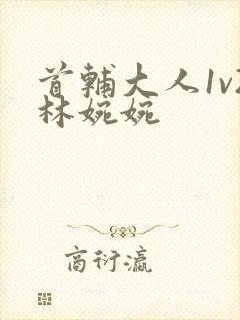 首辅大人1v2林婉婉
