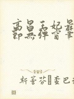高昌王妃最新章节无弹窗笔趣阁