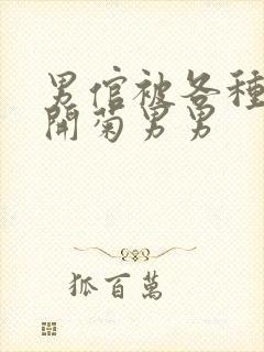 男倌被各种玉势开菊男男