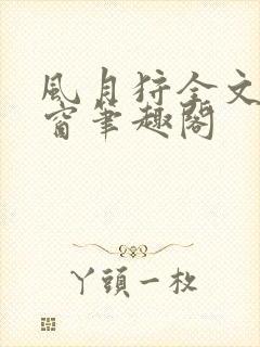 风月狩全文无弹窗笔趣阁