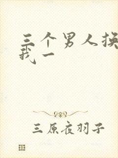 三个男人换着躁我一