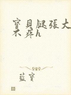 宝贝腿张大点就不疼h