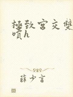 极致宫交双性潮喷h