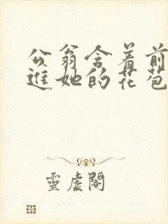 公翁含着前面挺进她的花苞