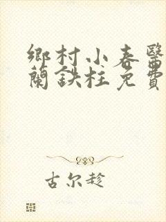 乡村小春医王淑兰铁柱免费阅读全文