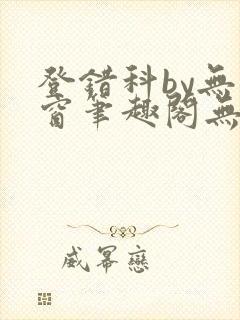 登错科by无弹窗笔趣阁无弹窗