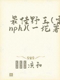 最佳野王(电竞nph)(一坨薯饼)_无拼音