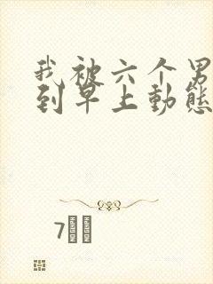 我被六个男人躁到早上动态图