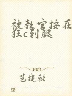 被教官按在寝室狂c到腿