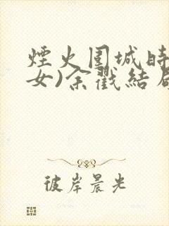 烟火围城时(父女)余戳结局