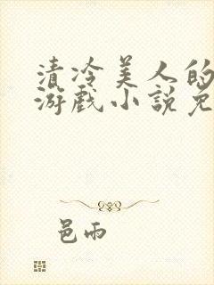 清冷美人的神奇游戏小说免费阅读