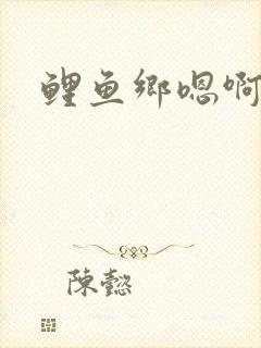 鲤鱼乡嗯啊