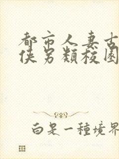 都市人妻古典武侠另类校园