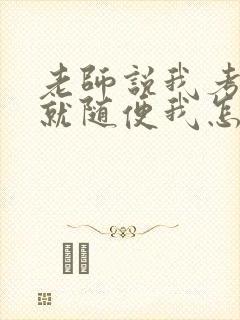 老师说我考好了就随便我怎样