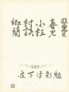 乡村小春医王淑兰铁柱免费阅读全文