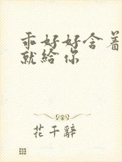 乖好好含着待会就给你