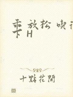 乖 放松 吃得下 H