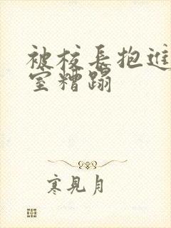被校长抱进办公室糟蹋