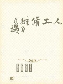 《维修工人的绝遇》