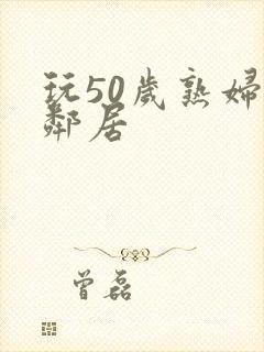 玩50岁熟妇女邻居封面