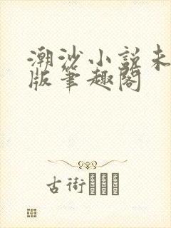 潮沙小说未删减版笔趣阁