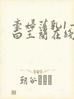 豪妇荡乳1一5白玉兰在线看封面