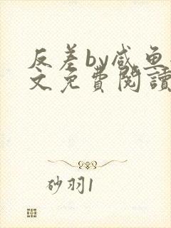 反差by咸鱼全文免费阅读笔趣阁