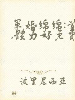 军婚绵绵:首长,体力好免费阅读