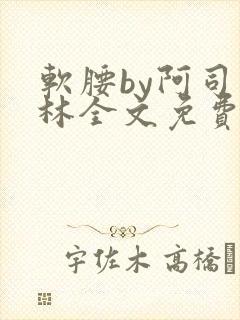 软腰by阿司匹林全文免费阅读