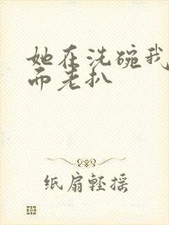 她在洗碗我在后面老扒