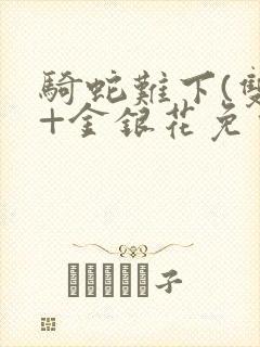 骑蛇难下(双)+金银花免费