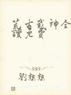 荒古武神全文阅读免费