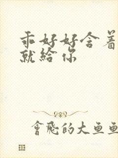 乖好好含着待会就给你