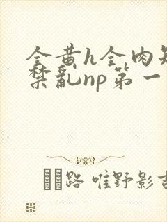 全黄h全肉短篇禁乱np第一次