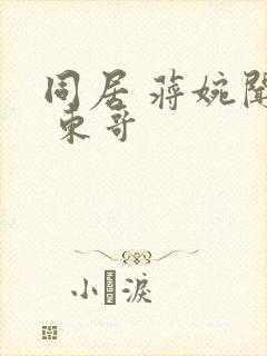 同居 蒋婉闻烬 东哥