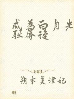 成为白月光界的耻辱后