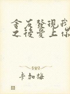 舍友发现我是双之后爱上你的字