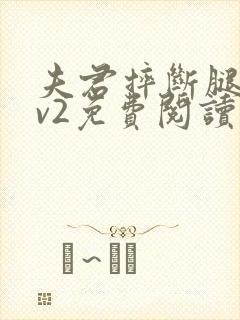 夫君摔断腿后1v2免费阅读