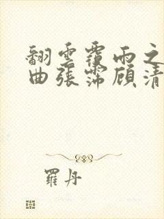 翻云覆雨之逐艳曲张霈顾清