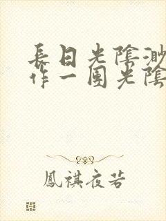 长日光阴渺渺乱作一团光阴似箭