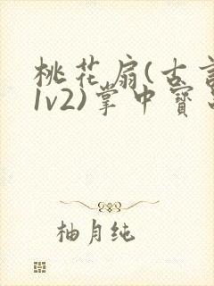 桃花扇(古言,1v2)掌中宝串串香