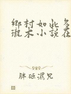 乡村如此多娇玲珑木小说在线阅读