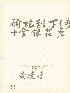 骑蛇难下(双)+金银花免费