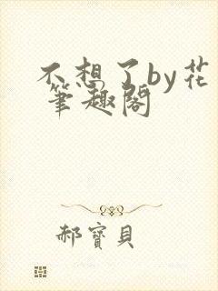 不想了by花卷 笔趣阁