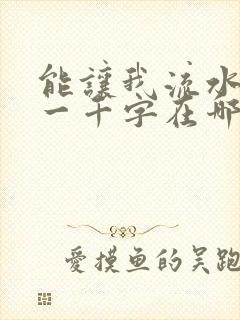 能让我流水水的一千字在哪看